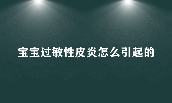 宝宝过敏性皮炎怎么引起的