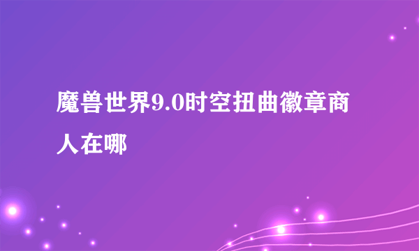 魔兽世界9.0时空扭曲徽章商人在哪