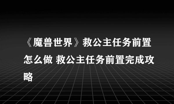 《魔兽世界》救公主任务前置怎么做 救公主任务前置完成攻略