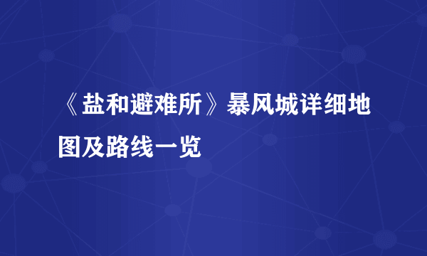 《盐和避难所》暴风城详细地图及路线一览