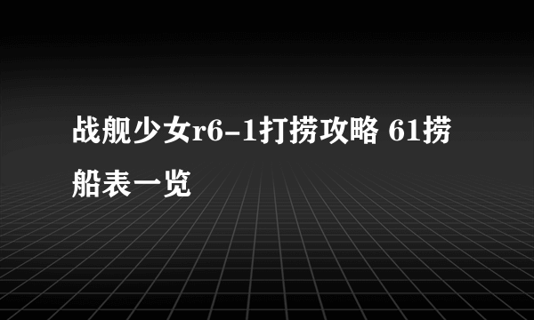 战舰少女r6-1打捞攻略 61捞船表一览