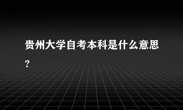 贵州大学自考本科是什么意思？