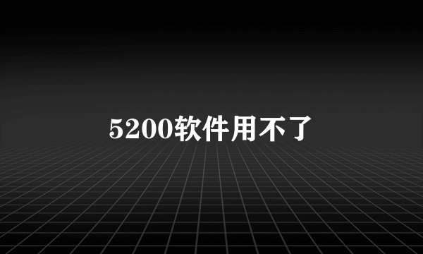 5200软件用不了