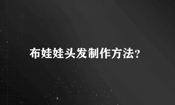 布娃娃头发制作方法？