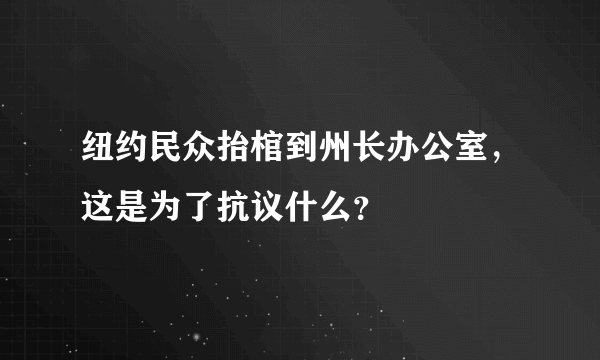 纽约民众抬棺到州长办公室，这是为了抗议什么？