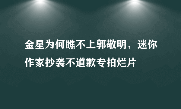 金星为何瞧不上郭敬明，迷你作家抄袭不道歉专拍烂片 