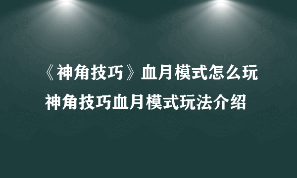 《神角技巧》血月模式怎么玩 神角技巧血月模式玩法介绍