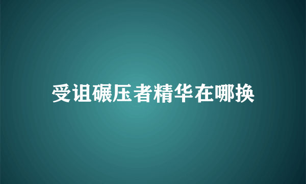 受诅碾压者精华在哪换