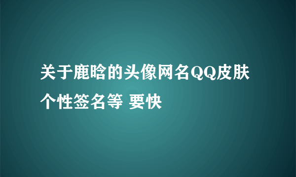 关于鹿晗的头像网名QQ皮肤个性签名等 要快