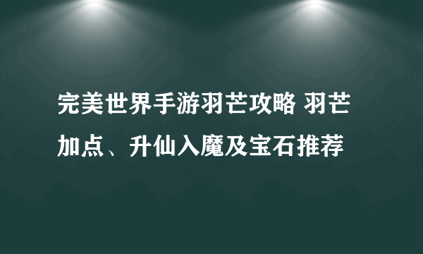 完美世界手游羽芒攻略 羽芒加点、升仙入魔及宝石推荐