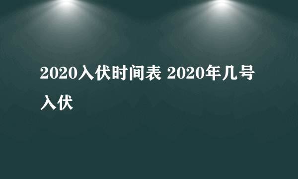 2020入伏时间表 2020年几号入伏