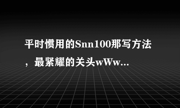 平时惯用的Snn100那写方法，最紧耀的关头wWwsnn100cOM没有可型的