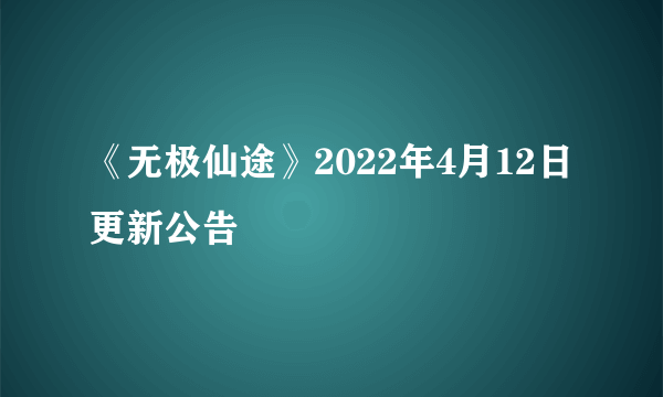 《无极仙途》2022年4月12日更新公告