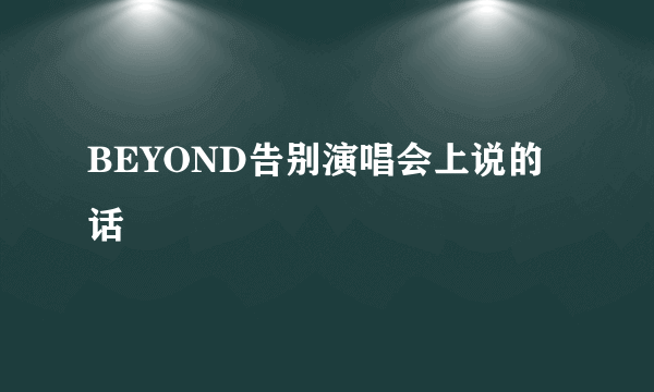 BEYOND告别演唱会上说的话