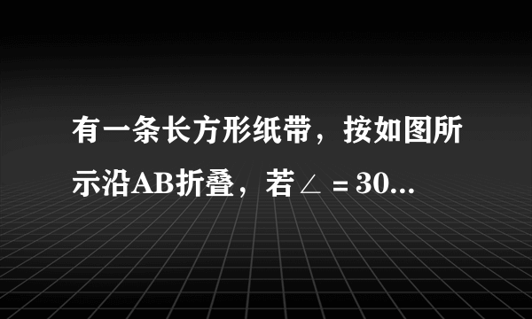 有一条长方形纸带，按如图所示沿AB折叠，若∠＝30°，求纸带重叠部分中∠CAB的度数？