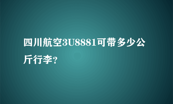 四川航空3U8881可带多少公斤行李？