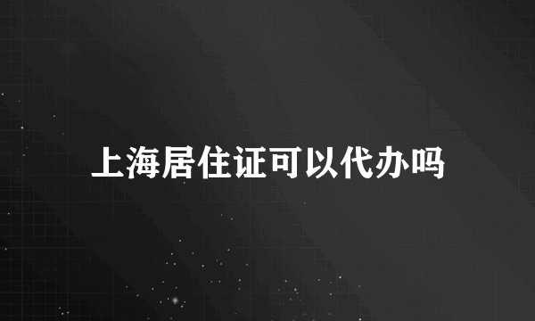 上海居住证可以代办吗