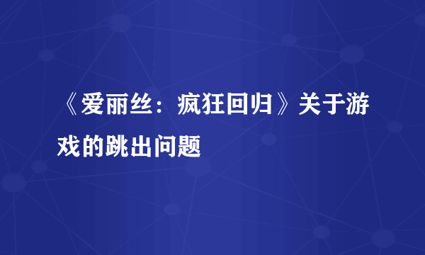 《爱丽丝：疯狂回归》关于游戏的跳出问题