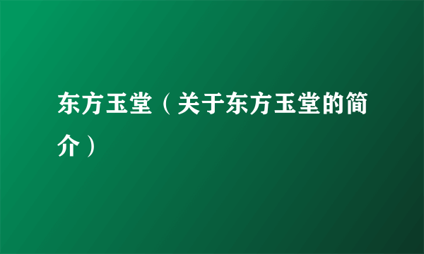 东方玉堂（关于东方玉堂的简介）