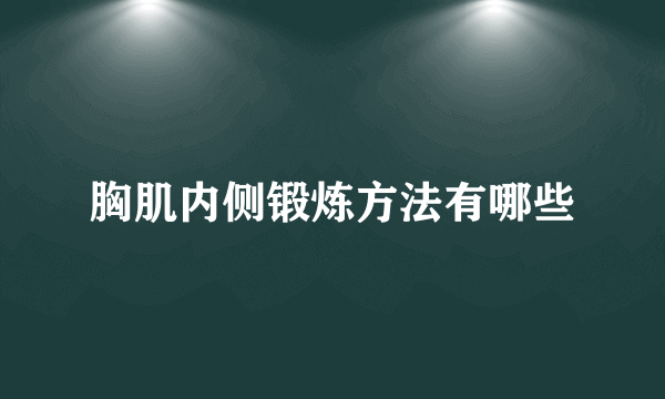 胸肌内侧锻炼方法有哪些