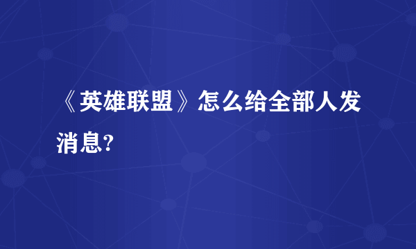 《英雄联盟》怎么给全部人发消息?