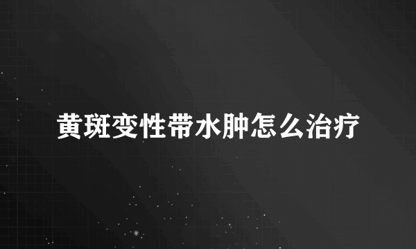 黄斑变性带水肿怎么治疗