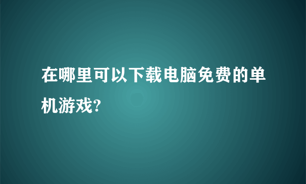 在哪里可以下载电脑免费的单机游戏?