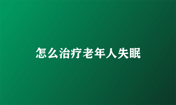 怎么治疗老年人失眠