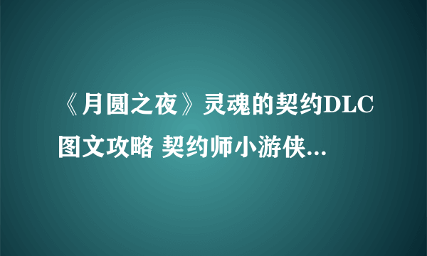 《月圆之夜》灵魂的契约DLC图文攻略 契约师小游侠全面解析