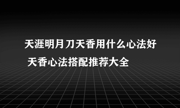 天涯明月刀天香用什么心法好 天香心法搭配推荐大全