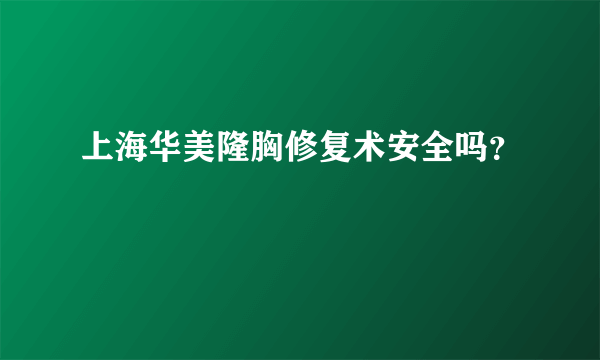 上海华美隆胸修复术安全吗？