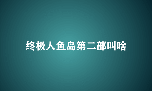 终极人鱼岛第二部叫啥