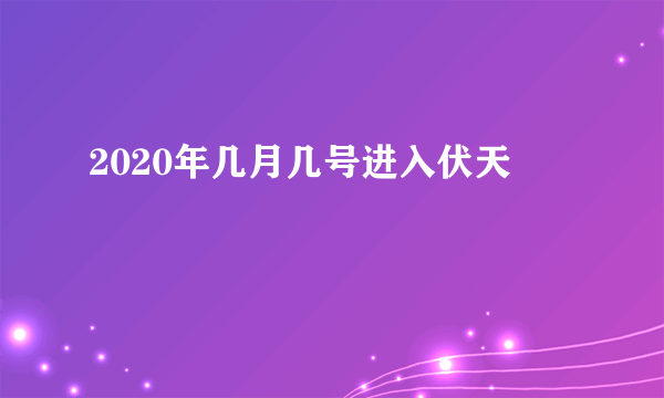 2020年几月几号进入伏天