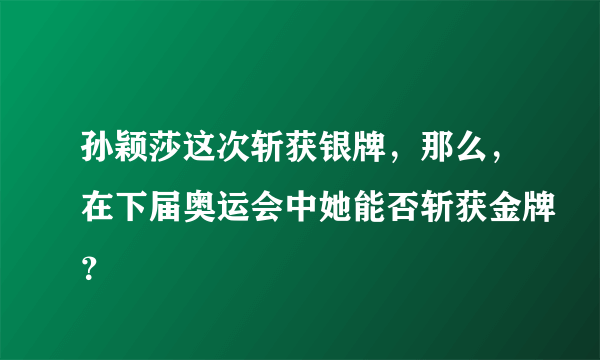 孙颖莎这次斩获银牌，那么，在下届奥运会中她能否斩获金牌？