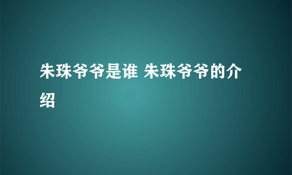 朱珠爷爷是谁 朱珠爷爷的介绍