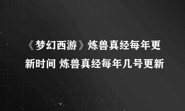 《梦幻西游》炼兽真经每年更新时间 炼兽真经每年几号更新