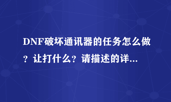 DNF破坏通讯器的任务怎么做？让打什么？请描述的详细一点，我真找不着