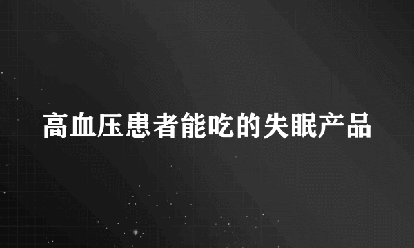 高血压患者能吃的失眠产品