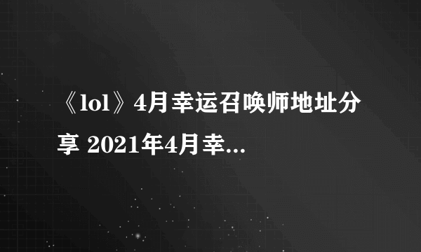 《lol》4月幸运召唤师地址分享 2021年4月幸运召唤师入口一览