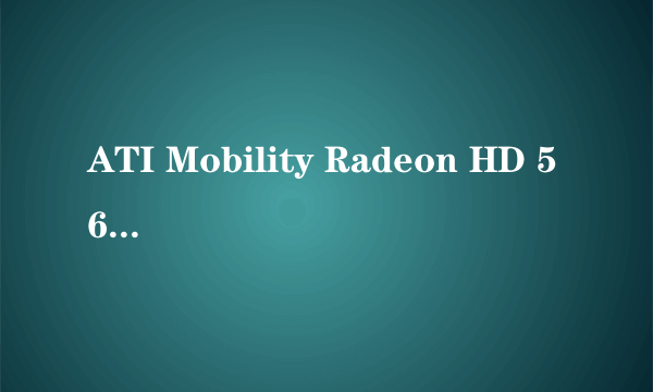 ATI Mobility Radeon HD 5650属于什么级别的显卡?