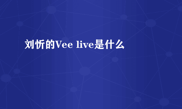 刘忻的Vee live是什么