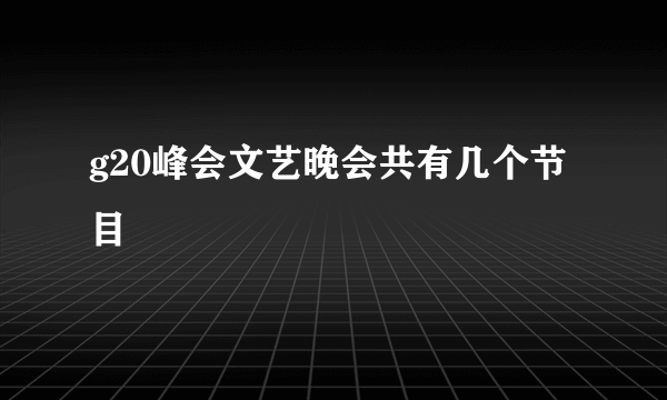 g20峰会文艺晚会共有几个节目