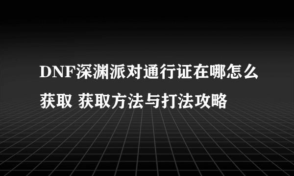 DNF深渊派对通行证在哪怎么获取 获取方法与打法攻略