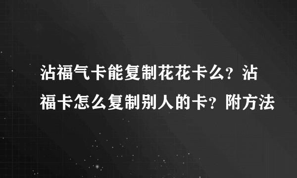 沾福气卡能复制花花卡么？沾福卡怎么复制别人的卡？附方法