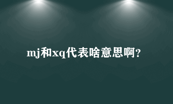 mj和xq代表啥意思啊？