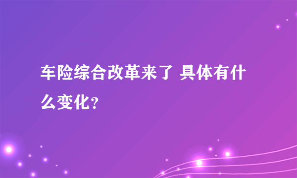 车险综合改革来了 具体有什么变化？