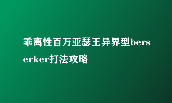 乖离性百万亚瑟王异界型berserker打法攻略