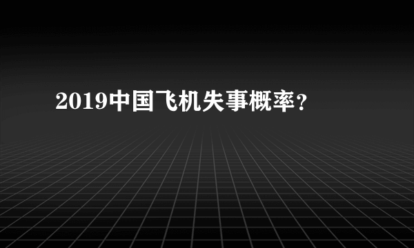 2019中国飞机失事概率？