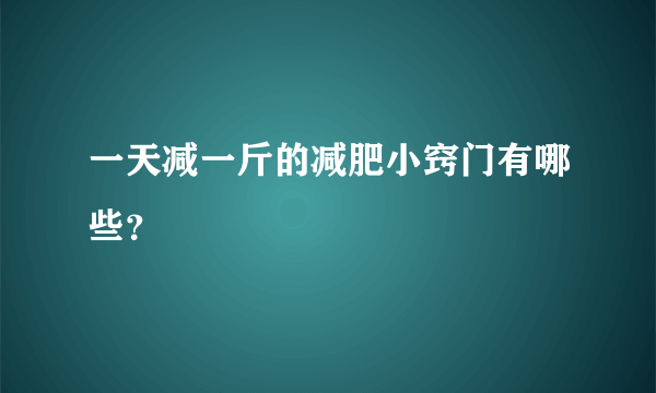 一天减一斤的减肥小窍门有哪些？