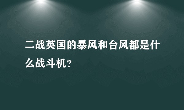 二战英国的暴风和台风都是什么战斗机？